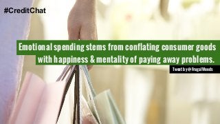 #CreditChat 
Emotional spending stems from conflating consumer goods 
with happiness & mentality of paying away problems. 
Tweet by @FrugalWoods 
 
