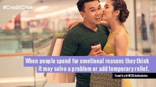 When people spend for emotional reasons they think 
it may solve a problem or add temporary relief. 
Tweet by @NFCCdebtadvice 
#CreditChat 
 