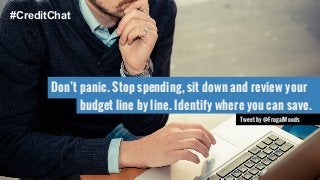 Don’t panic. Stop spending, sit down and review your 
b u dget line by line. Identify where you can save. 
Tweet by @FrugalWoods 
#CreditChat 
 
