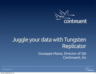 ©Continuent 2013
Juggle your data with Tungsten
Replicator
Giuseppe Maxia, Director of QA
Continuent, Inc
1Sunday, September 22, 13
 