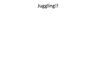 Juggling!!
 
