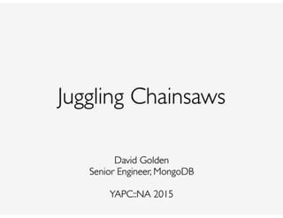 Juggling Chainsaws
David Golden
Senior Engineer, MongoDB
 
YAPC::NA 2015
 