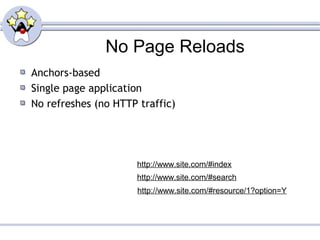No Page Reloads
Anchors-based
Single page application
No refreshes (no HTTP traffic)
http://www.site.com/#index
http://www.site.com/#search
http://www.site.com/#resource/1?option=Y
 