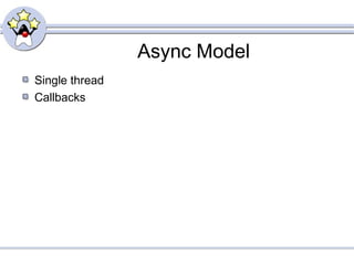 Async Model
Single thread
Callbacks
 