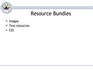 Resource Bundles
Images
Text resources
CSS
 