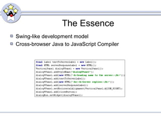 The Essence
Swing-like development model
Cross-browser Java to JavaScript Compiler
 