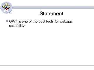 Statement
GWT is one of the best tools for webapp
scalability
 