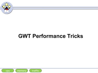 GWT Performance Tricks
trafficmemorycpu
 