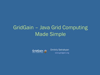 GridGain – Java Grid Computing
         Made Simple

               Dmitriy Setrakyan
                   www.gridgain.org
 
