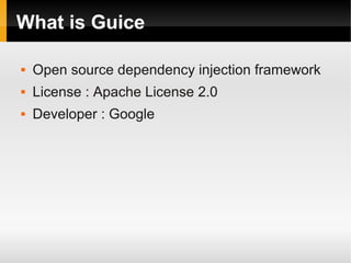 What is Guice

   Open source dependency injection framework
   License : Apache License 2.0
   Developer : Google
 