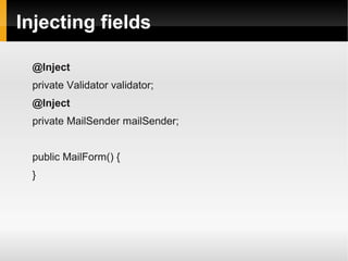 Injecting fields

 @Inject
 private Validator validator;
 @Inject
 private MailSender mailSender;


 public MailForm() {
 }
 