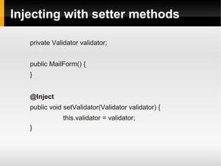 Injecting with setter methods

   private Validator validator;


   public MailForm() {
   }


   @Inject
   public void setValidator(Validator validator) {
               this.validator = validator;
   }
 