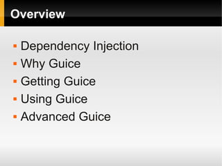Overview

   Dependency Injection
   Why Guice
   Getting Guice
   Using Guice
   Advanced Guice
 