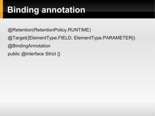 Binding annotation

@Retention(RetentionPolicy.RUNTIME)
@Target({ElementType.FIELD, ElementType.PARAMETER})
@BindingAnnotation
public @interface Strict {}
 