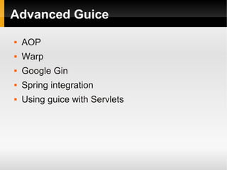 Advanced Guice
   AOP
   Warp
   Google Gin
   Spring integration
   Using guice with Servlets
 