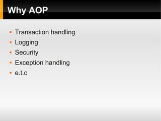 Why AOP

   Transaction handling
   Logging
   Security
   Exception handling
   e.t.c
 