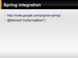 Spring integration

   http://code.google.com/p/guice-spring/
   @Named(”mySpringBean”)
 