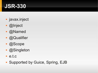 JSR-330

   javax.inject
   @Inject
   @Named
   @Qualifier
   @Scope
   @Singleton
   e.t.c
   Supported by Guice, Spring, EJB
 
