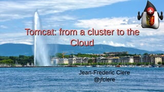 Tomcat: from a cluster to theTomcat: from a cluster to the
CloudCloud
Tomcat: from a cluster to theTomcat: from a cluster to the
CloudCloud
Jean-Frederic Clere
@jfclere
Jean-Frederic Clere
@jfclere
 