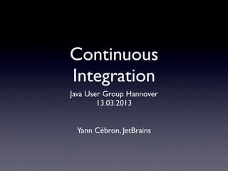 Continuous
Integration
Java User Group Hannover
        13.03.2013


 Yann Cébron, JetBrains
 