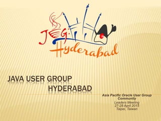 JAVA USER GROUP
HYDERABAD
Asia Pacific Oracle User Group
Community
Leaders Meeting
27-28 April 2015
Taipei, Taiwan
 