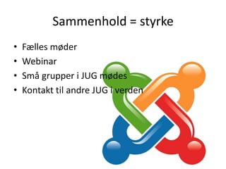 Sammenhold = styrke
?   F?lles m?der
?   Webinar
?   Sm? grupper i JUG m?des
?   Kontakt til andre JUG i verden
 