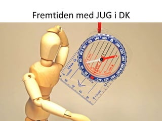 Fremtiden med JUG i DK
 