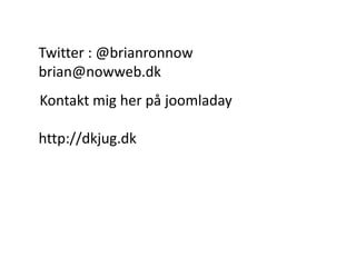 Twitter : @brianronnow
brian@nowweb.dk
Kontakt mig her p? joomladay

http://dkjug.dk
 