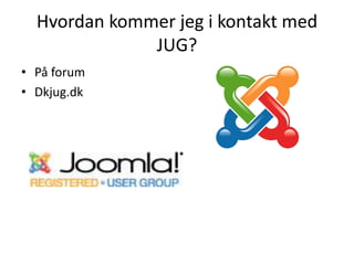 Hvordan kommer jeg i kontakt med
              JUG?
? P? forum
? Dkjug.dk
 