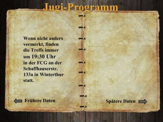 Wenn nicht anders vermerkt, finden die Treffs immer um  19:30 Uhr  in der FCG an der Schaffhauserstr. 133a in Winterthur statt. Frühere Daten Spätere Daten 