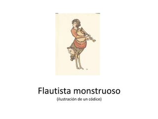 Flautista monstruoso
(ilustración de un códice)
 