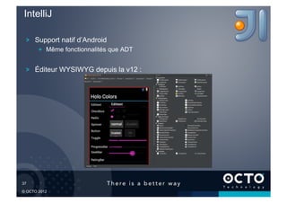 IntelliJ

   !   Support natif d’Android
        !   Même fonctionnalités que ADT


   !   Éditeur WYSIWYG depuis la v12 :




37	


© OCTO 2012
 