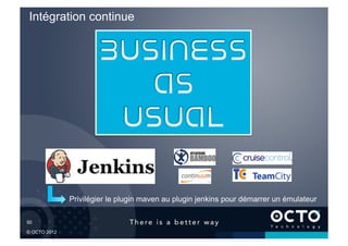 Intégration continue




              Privilégier le plugin maven au plugin jenkins pour démarrer un émulateur

50	


© OCTO 2012
 