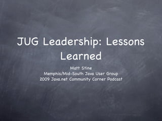 JUG Leadership: Lessons
       Learned
                  Matt Stine
      Memphis/Mid-South Java User Group
    2009 Java.net Community Corner Podcast
 