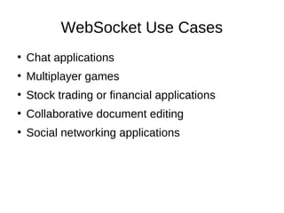 WebSocket Use Cases 
● Chat applications 
● Multiplayer games 
● Stock trading or financial applications 
● Collaborative document editing 
● Social networking applications 
 