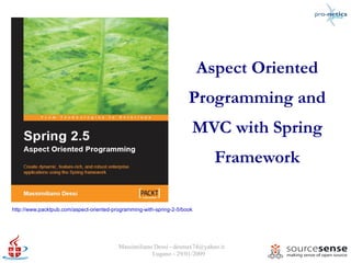 Aspect Oriented
                                                                      Programming and
                                                                       MVC with Spring
                                                                             Framework

http://www.packtpub.com/aspect-oriented-programming-with-spring-2-5/book




                                          Massimiliano Dessì - desmax74@yahoo.it
                                                      Lugano - 29/01/2009
 