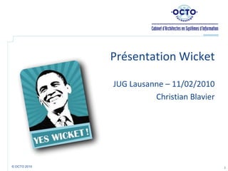 Présentation Wicket   JUG Lausanne – 11/02/2010 Christian Blavier 1 © OCTO 2010  