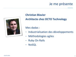 Je me présente<br />Christian Blavier<br />Architecte chez OCTO Technology<br />Mes dadas :<br /><ul><li>Industrialisation...