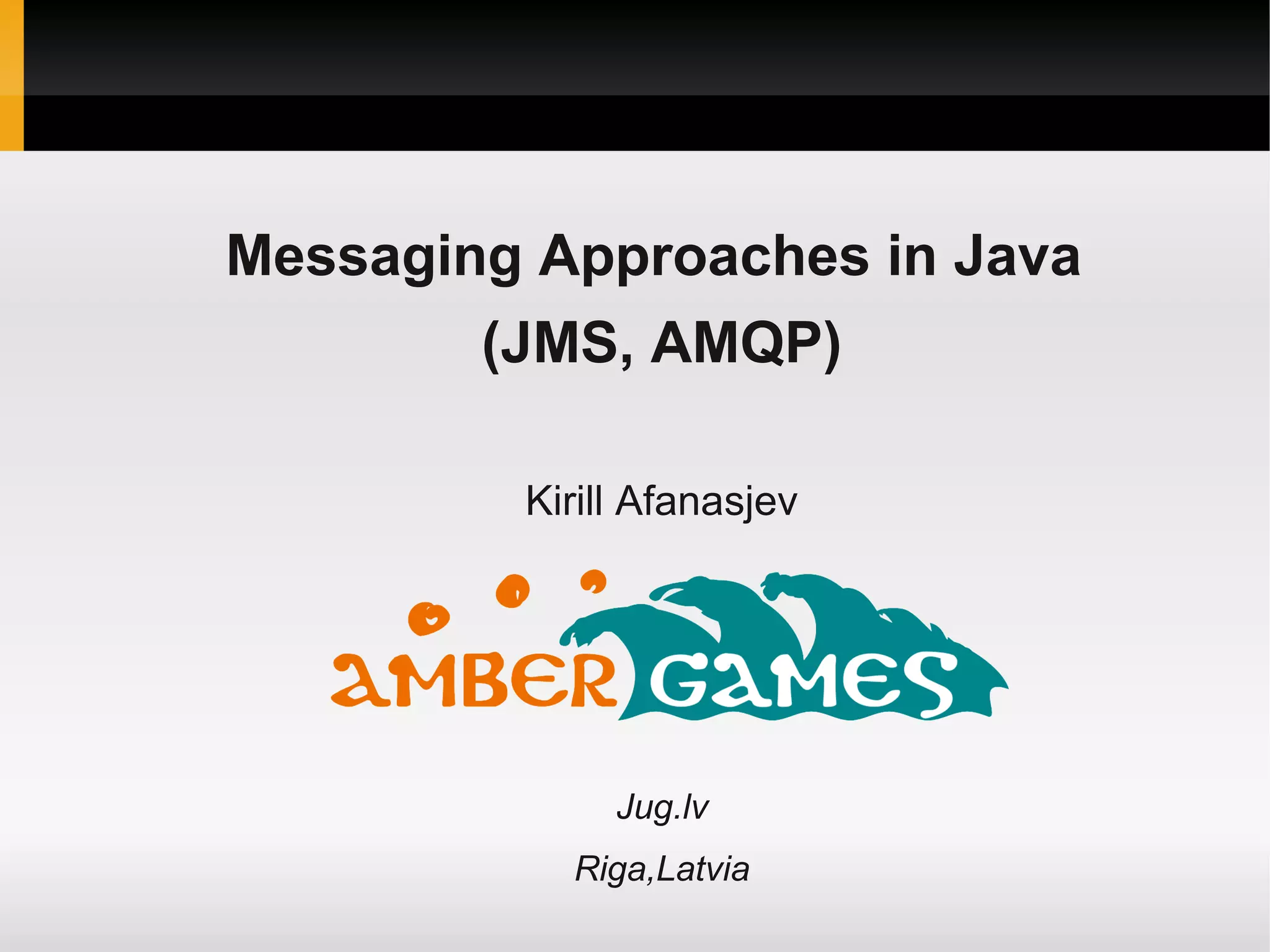 Messaging Approaches in Java (JMS, AMQP) Kirill Afanasjev Jug.lv Riga,Latvia 