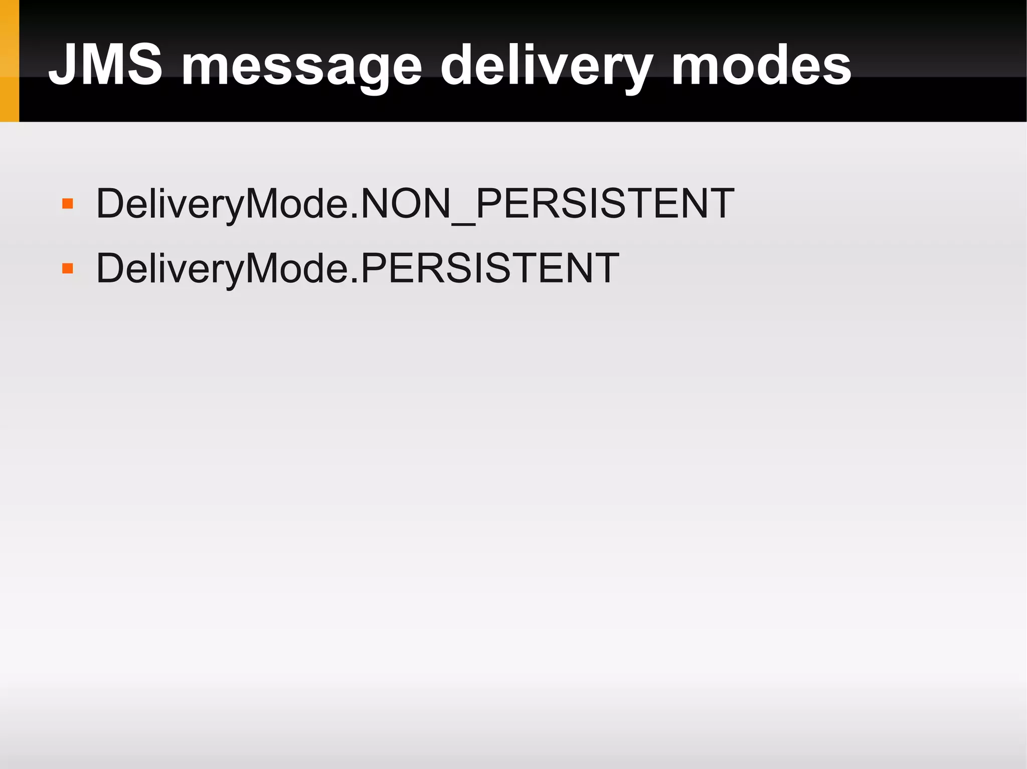 JMS message delivery modes  DeliveryMode.NON_PERSISTENT  DeliveryMode.PERSISTENT 