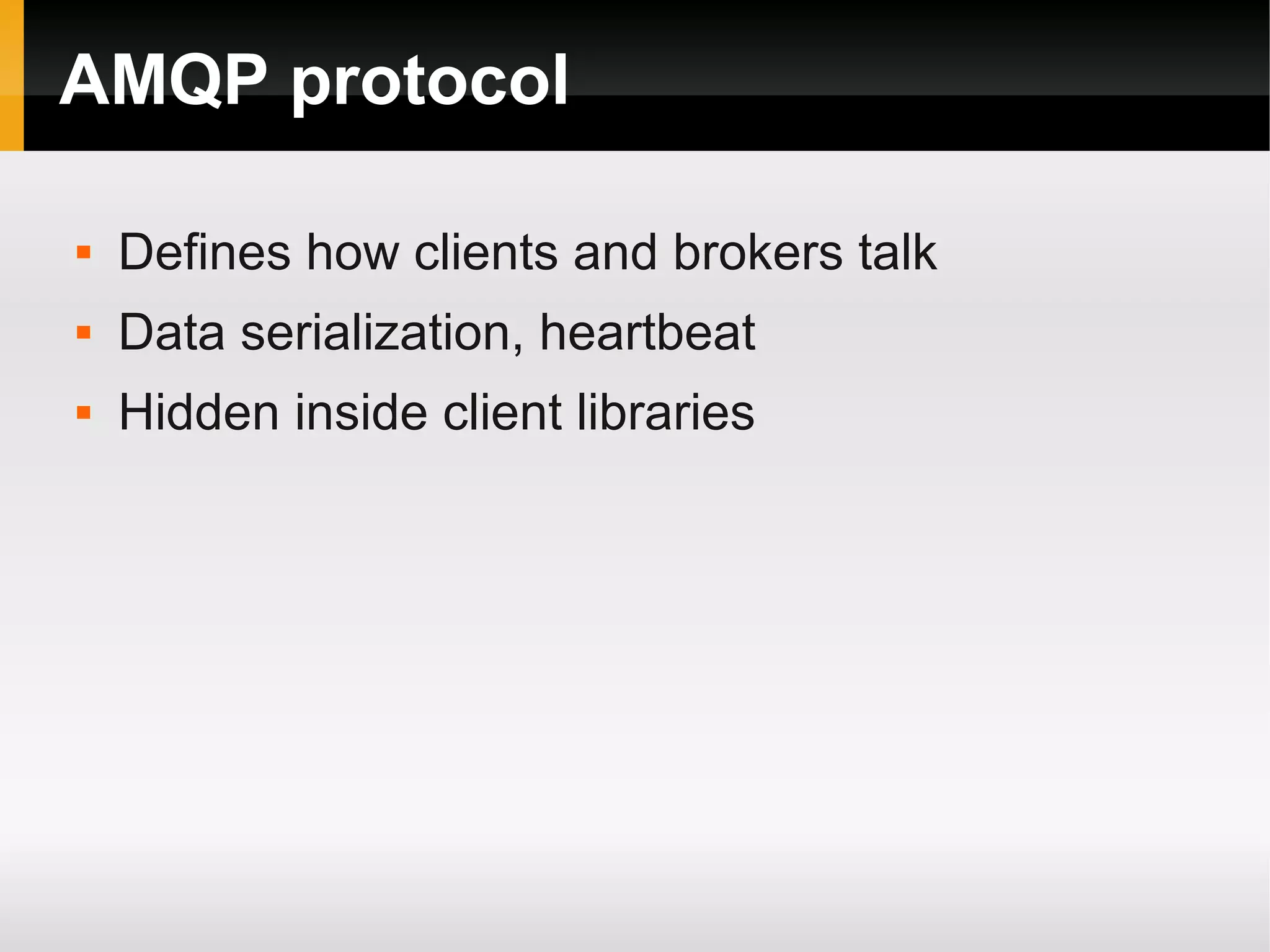 AMQP protocol  Defines how clients and brokers talk  Data serialization, heartbeat  Hidden inside client libraries 