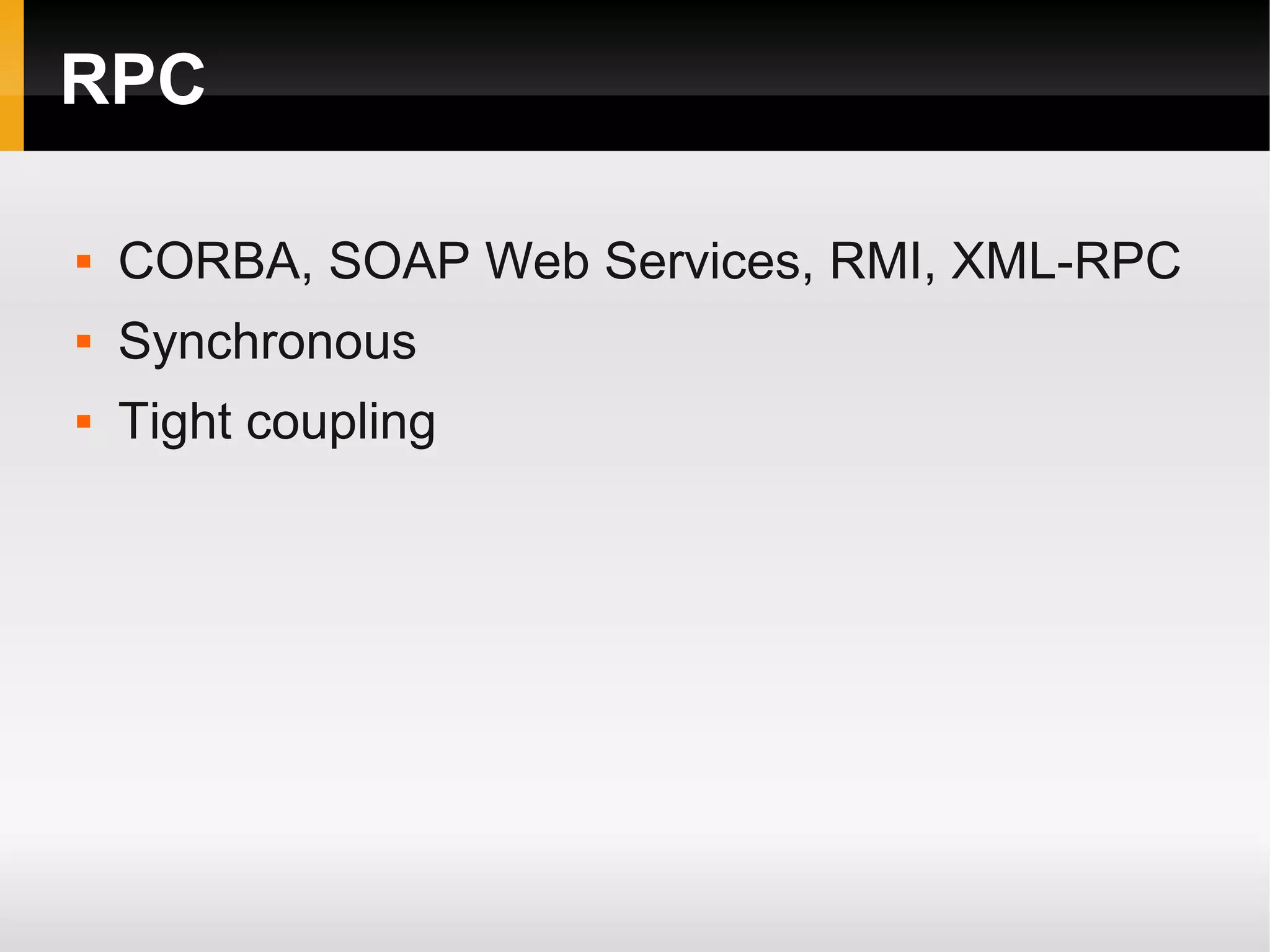 RPC  CORBA, SOAP Web Services, RMI, XML-RPC  Synchronous  Tight coupling 