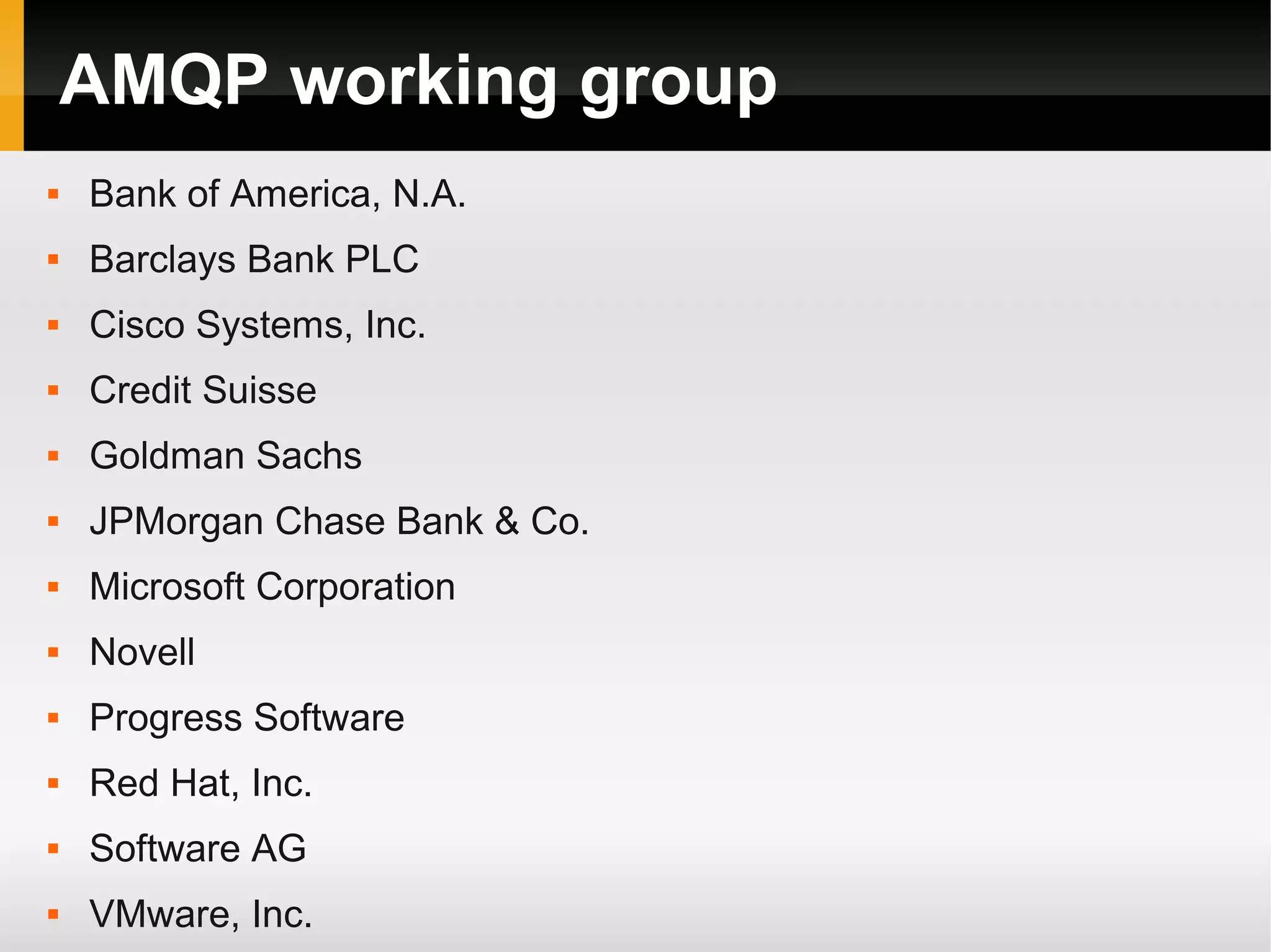 AMQP working group  Bank of America, N.A.  Barclays Bank PLC  Cisco Systems, Inc.  Credit Suisse  Goldman Sachs  JPMorgan Chase Bank & Co.  Microsoft Corporation  Novell  Progress Software  Red Hat, Inc.  Software AG  VMware, Inc. 