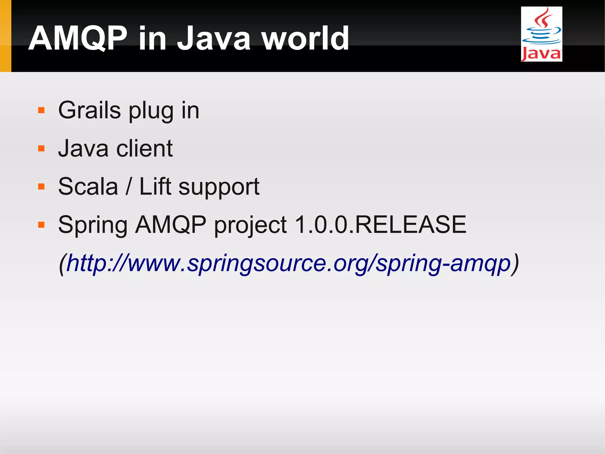 AMQP in Java world  Grails plug in  Java client  Scala / Lift support  Spring AMQP project 1.0.0.RELEASE (http://www.springsource.org/spring-amqp) 