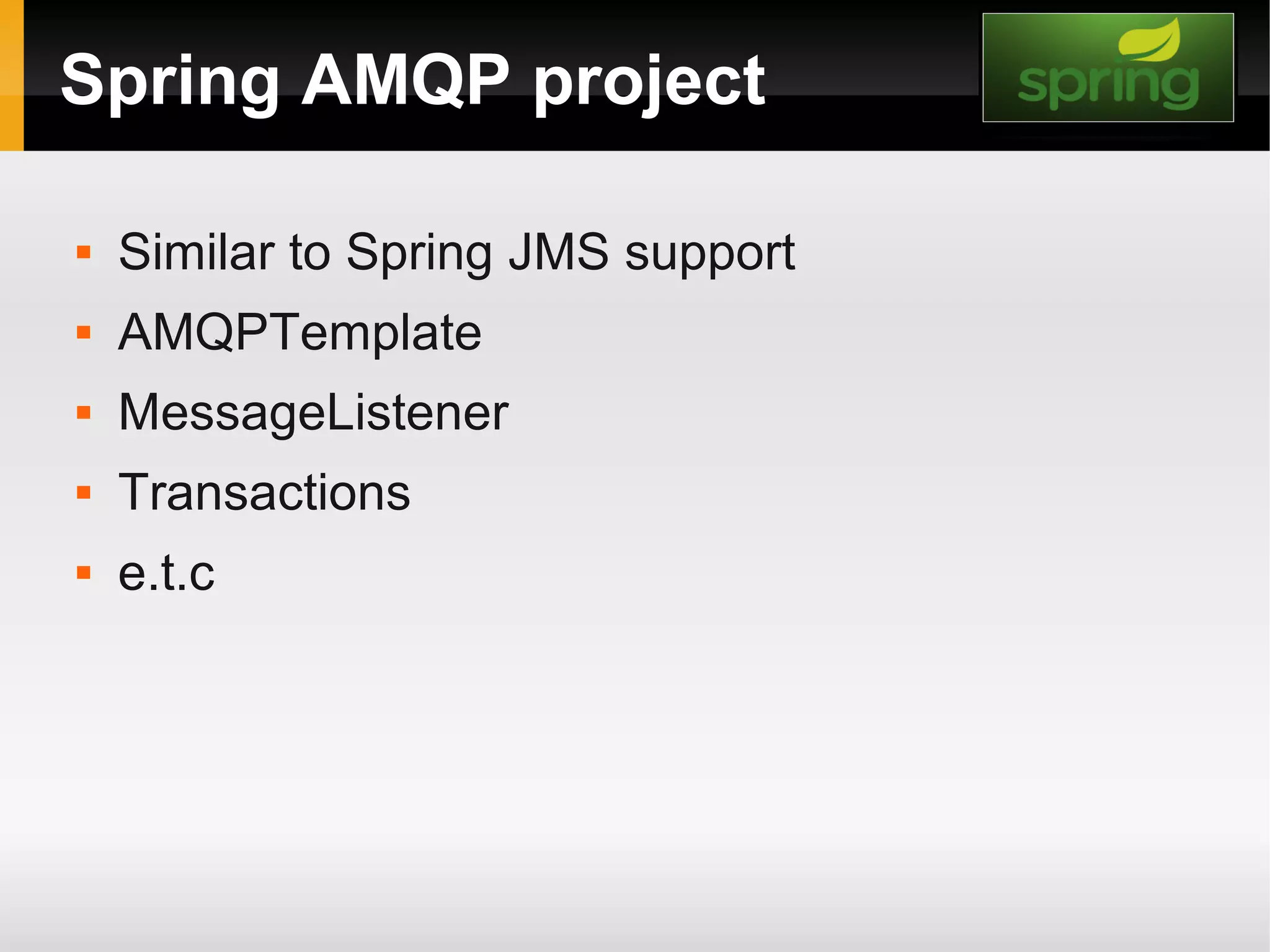 Spring AMQP project  Similar to Spring JMS support  AMQPTemplate  MessageListener  Transactions  e.t.c 