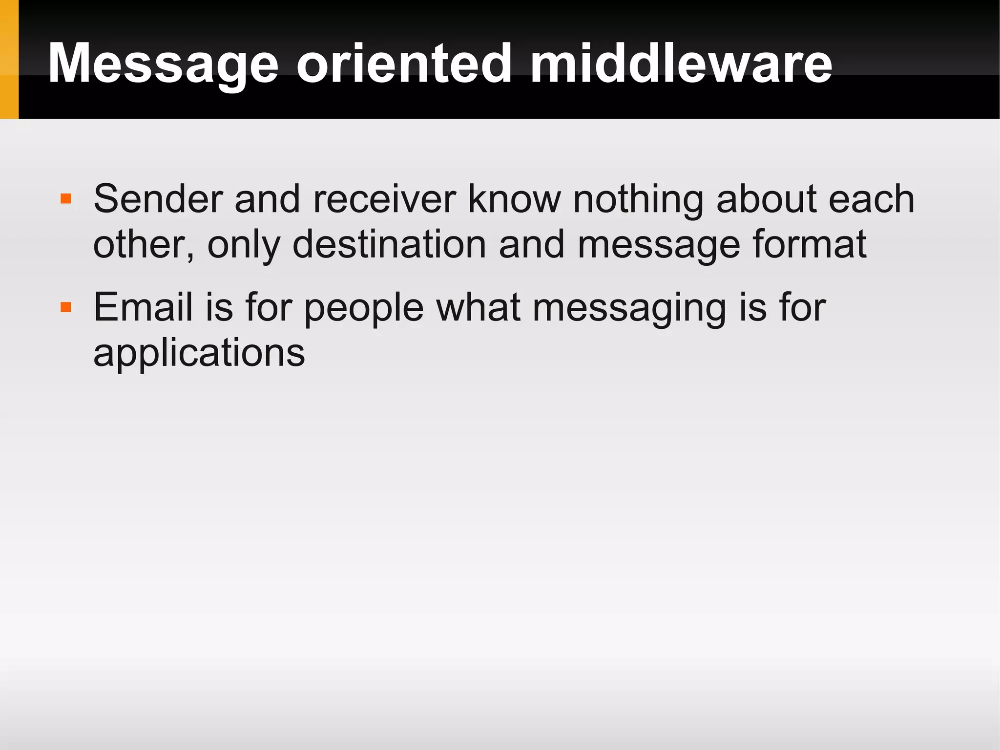 Message oriented middleware  Sender and receiver know nothing about each other, only destination and message format  Email is for people what messaging is for applications 