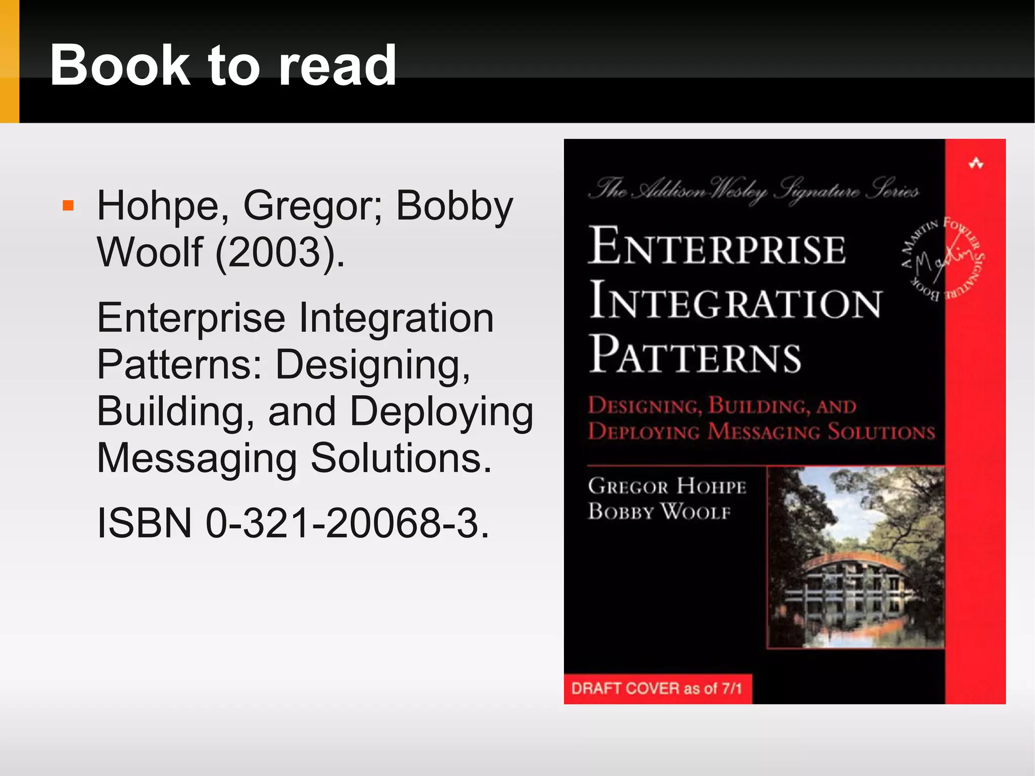 Book to read  Hohpe, Gregor; Bobby Woolf (2003). Enterprise Integration Patterns: Designing, Building, and Deploying Messaging Solutions. ISBN 0-321-20068-3. 
