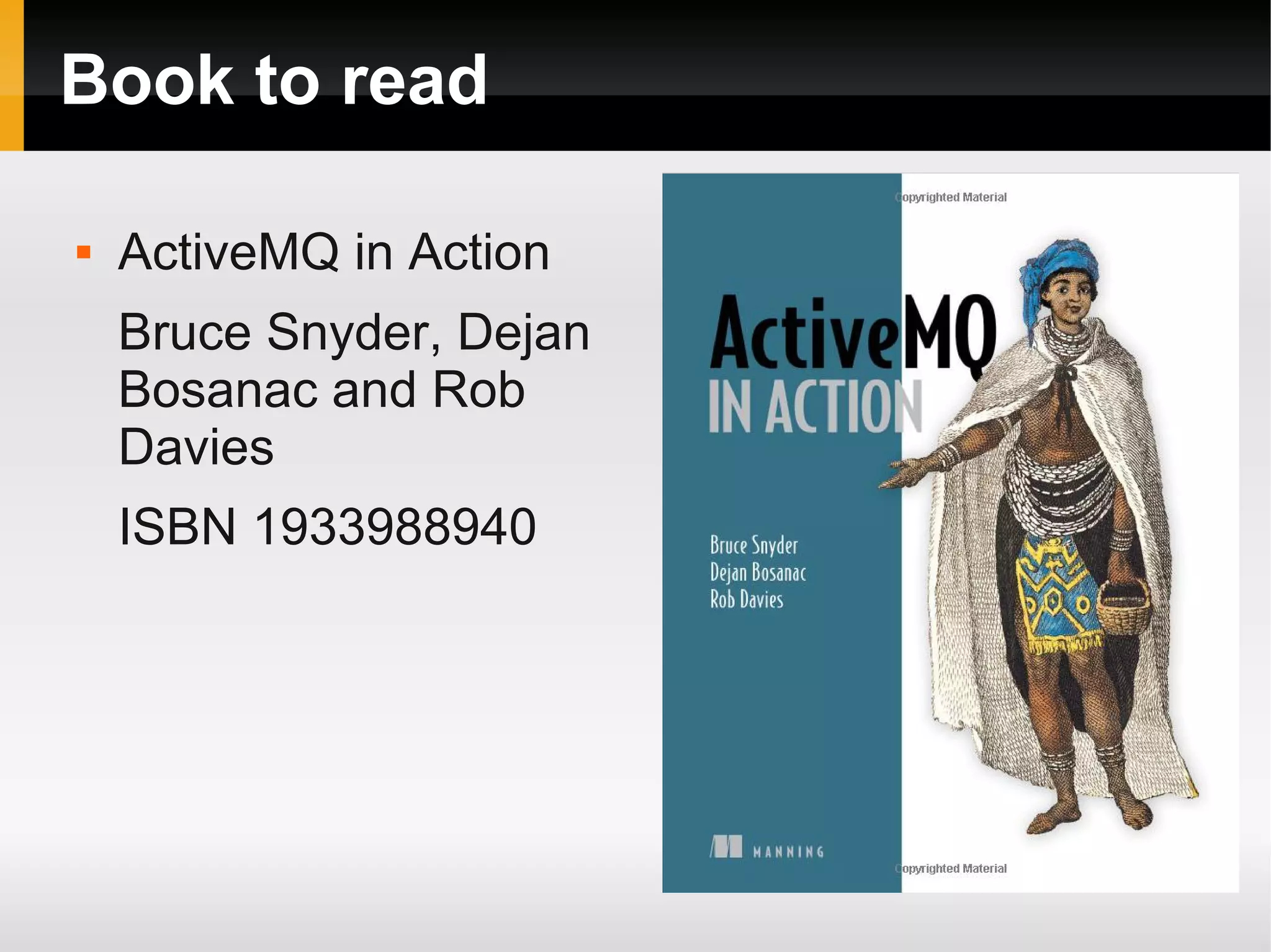Book to read  ActiveMQ in Action Bruce Snyder, Dejan Bosanac and Rob Davies ISBN 1933988940 