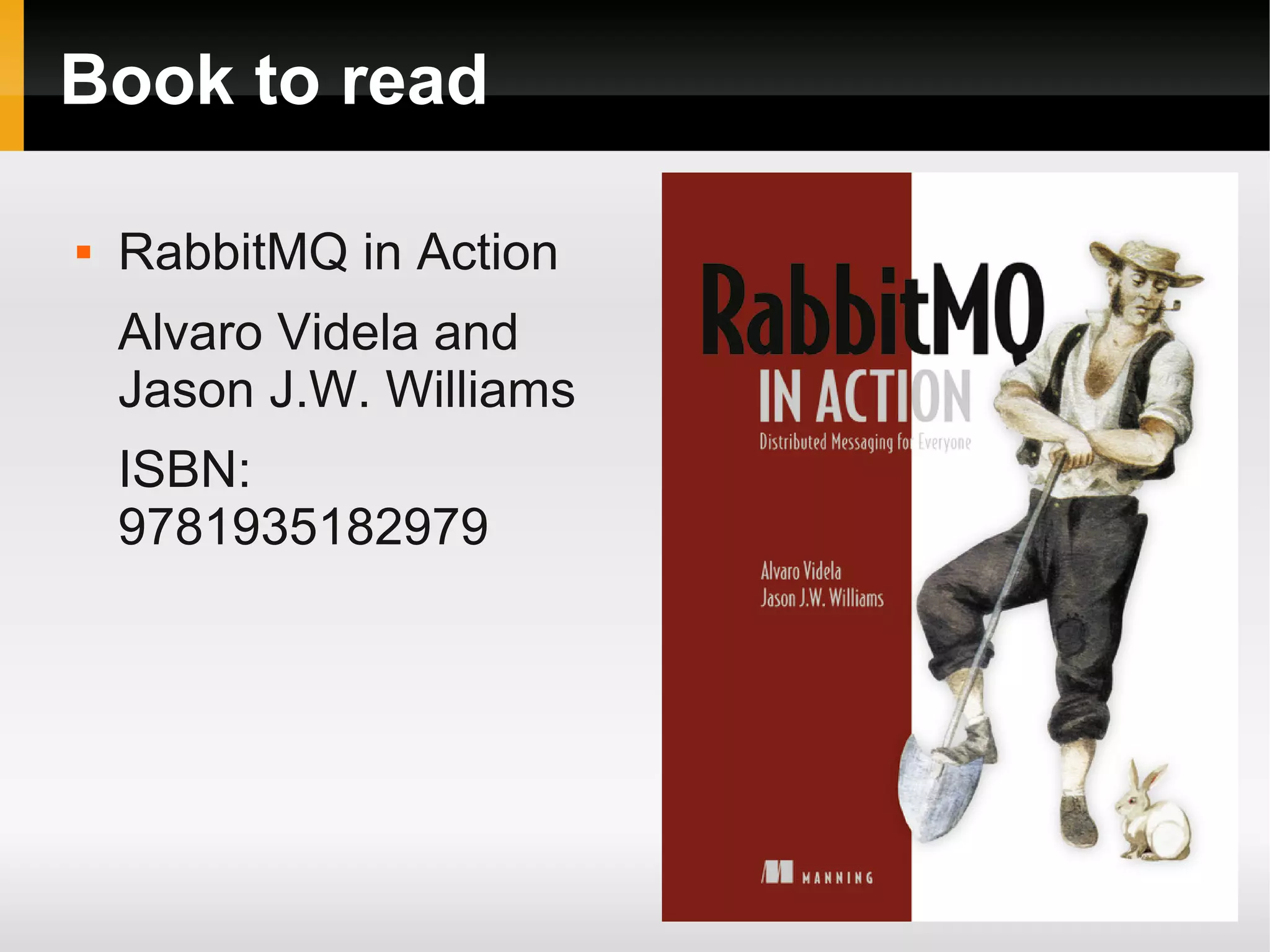 Book to read  RabbitMQ in Action Alvaro Videla and Jason J.W. Williams ISBN: 9781935182979 