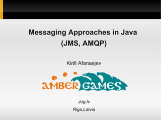 Messaging Approaches in Java
        (JMS, AMQP)

         Kirill Afanasjev




              Jug.lv
           Riga,Latvia
 